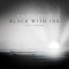 Cover art for Black with Ink (Live) - Single by Big Big Train