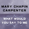 Cover art for What Would You Say to Me - Single by Mary Chapin Carpenter